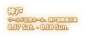 2024 8.17 sat - 18 sun 神戸国際展示場、ワールド記念ホール